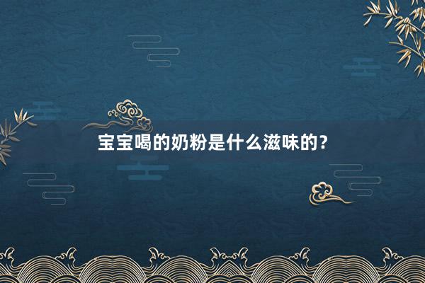 宝宝喝的奶粉是什么滋味的？